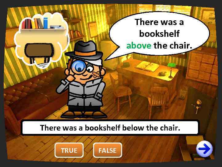 There was a You are wrong. right. bookshelf It’s false! above the chair. There