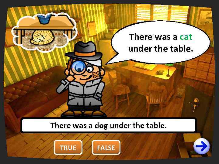 You are wrong. There was a cat right. under false. It’s the table. It’s