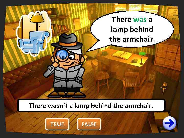There was a You are wrong. right. lamp behind It’s false! the armchair. There
