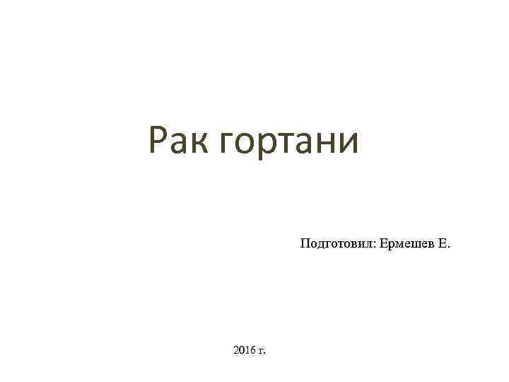 Рак гортани Подготовил: Ермешев Е. 2016 г. 