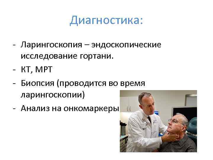 Диагностика: - Ларингоскопия – эндоскопические исследование гортани. - КТ, МРТ - Биопсия (проводится во