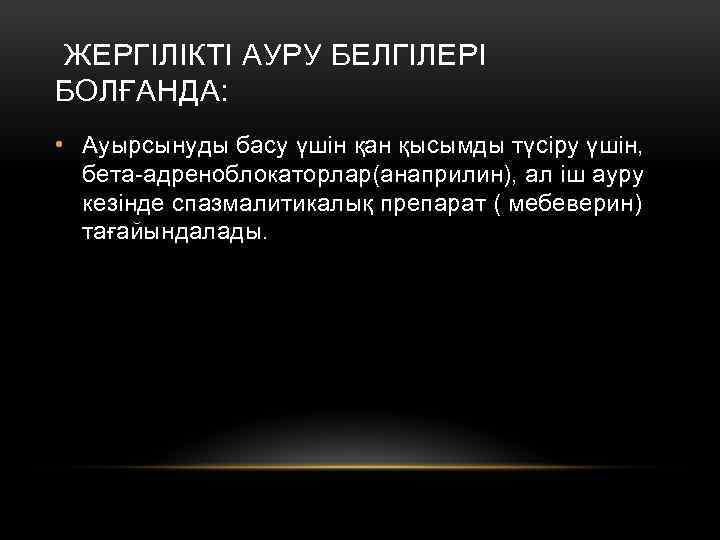 ЖЕРГІЛІКТІ АУРУ БЕЛГІЛЕРІ БОЛҒАНДА: • Ауырсынуды басу үшін қан қысымды түсіру үшін, бета-адреноблокаторлар(анаприлин), ал