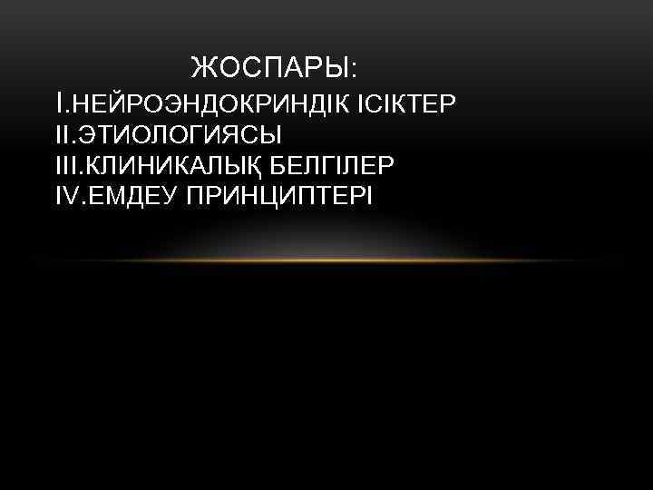 ЖОСПАРЫ: I. НЕЙРОЭНДОКРИНДІК ІСІКТЕР II. ЭТИОЛОГИЯСЫ III. КЛИНИКАЛЫҚ БЕЛГІЛЕР IV. ЕМДЕУ ПРИНЦИПТЕРІ 