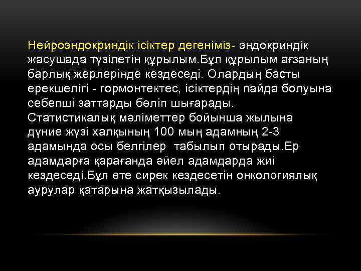 Нейроэндокриндік ісіктер дегеніміз- эндокриндік жасушада түзілетін құрылым. Бұл құрылым ағзаның барлық жерлерінде кездеседі. Олардың