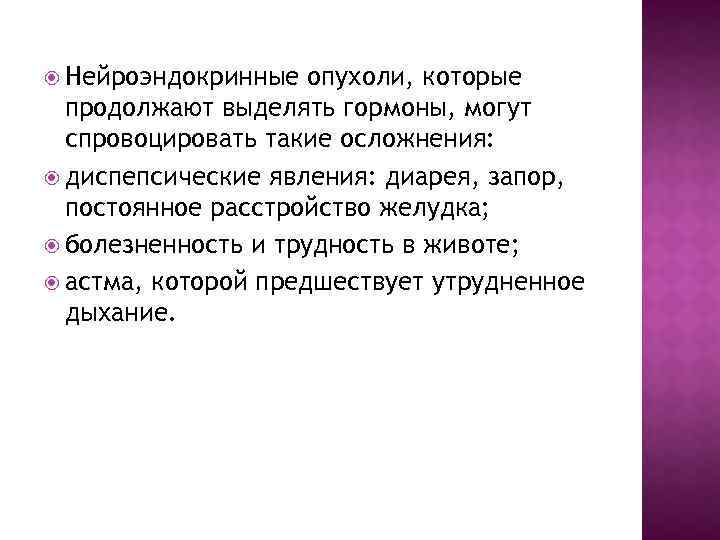  Нейроэндокринные опухоли, которые продолжают выделять гормоны, могут спровоцировать такие осложнения: диспепсические явления: диарея,