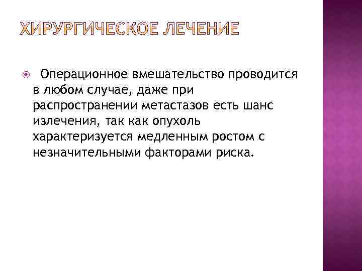  Операционное вмешательство проводится в любом случае, даже при распространении метастазов есть шанс излечения,