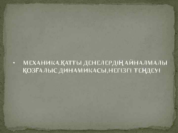  • МЕХАНИКА. ҚАТТЫ ДЕНЕЛЕРДІҢ АЙНАЛМАЛЫ ҚОЗҒАЛЫС ДИНАМИКАСЫ, НЕГІЗГІ ТЕҢДЕУІ 