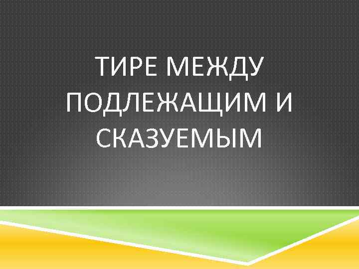 ТИРЕ МЕЖДУ ПОДЛЕЖАЩИМ И СКАЗУЕМЫМ 