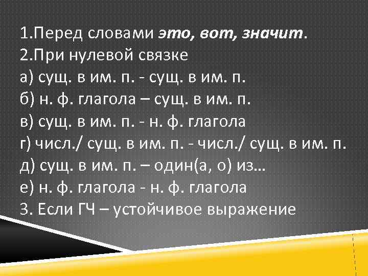 1. Перед словами это, вот, значит. 2. При нулевой связке а) сущ. в им.
