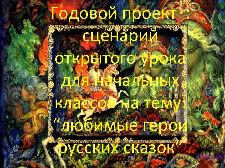 Годовой проект : сценарий открытого урока для начальных классов на тему: “любимые герои русских