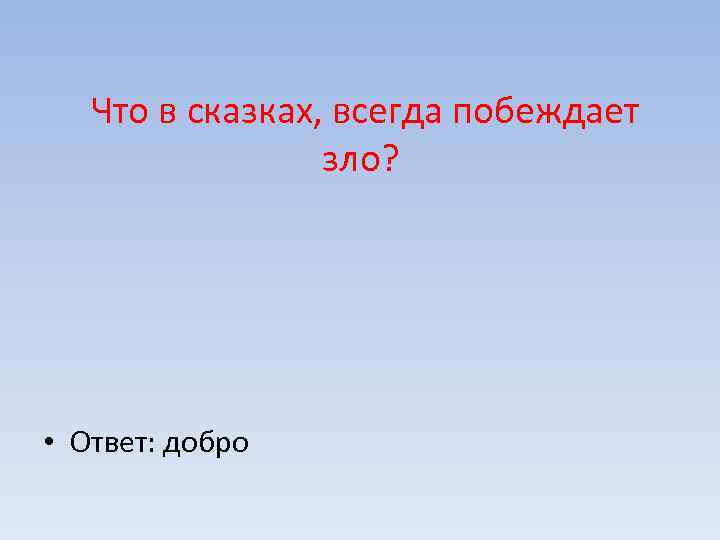  Что в сказках, всегда побеждает зло? • Ответ: добро 