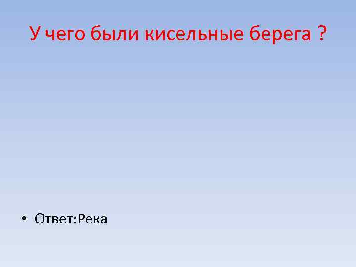 У чего были кисельные берега ? • Ответ: Река 