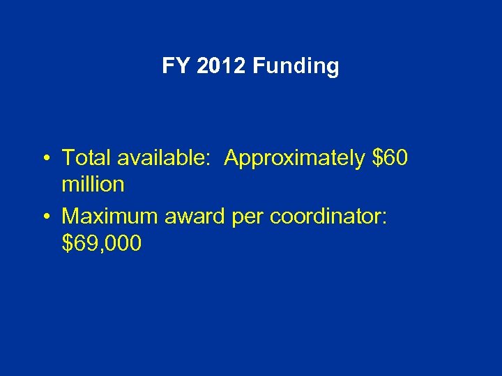 FY 2012 Funding • Total available: Approximately $60 million • Maximum award per coordinator: