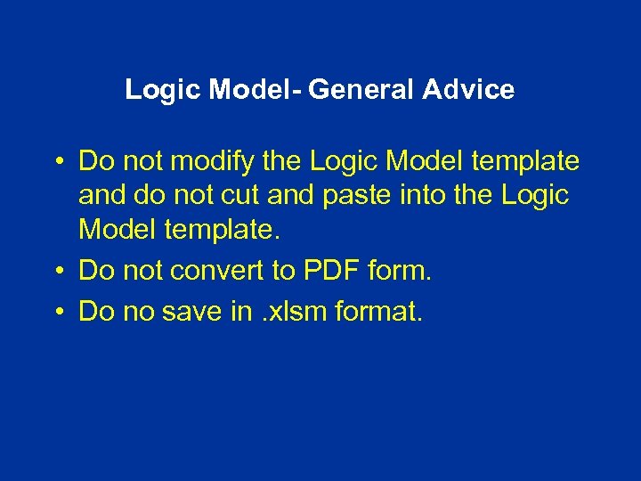 Logic Model- General Advice • Do not modify the Logic Model template and do