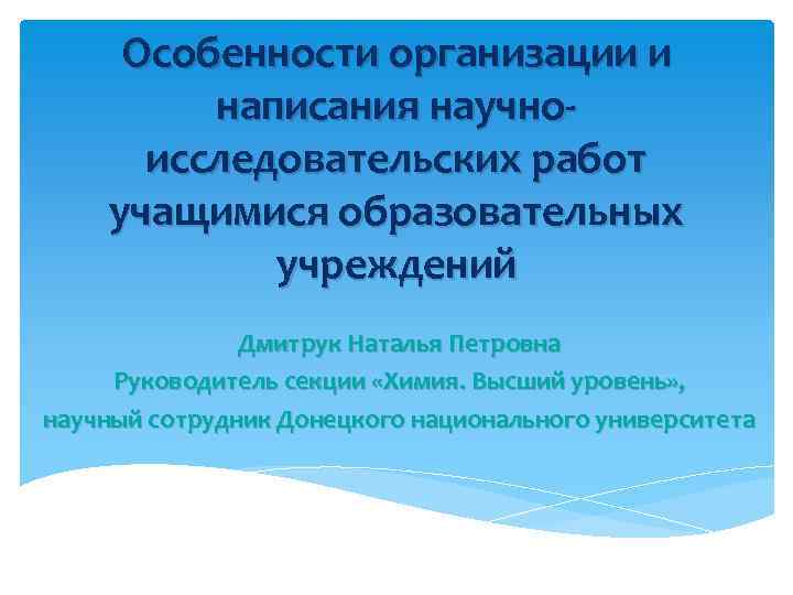Особенности организации и написания научноисследовательских работ учащимися образовательных учреждений Дмитрук Наталья Петровна Руководитель секции