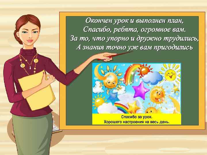 Окончен урок и выполнен план, Спасибо, ребята, огромное вам. За то, что упорно и