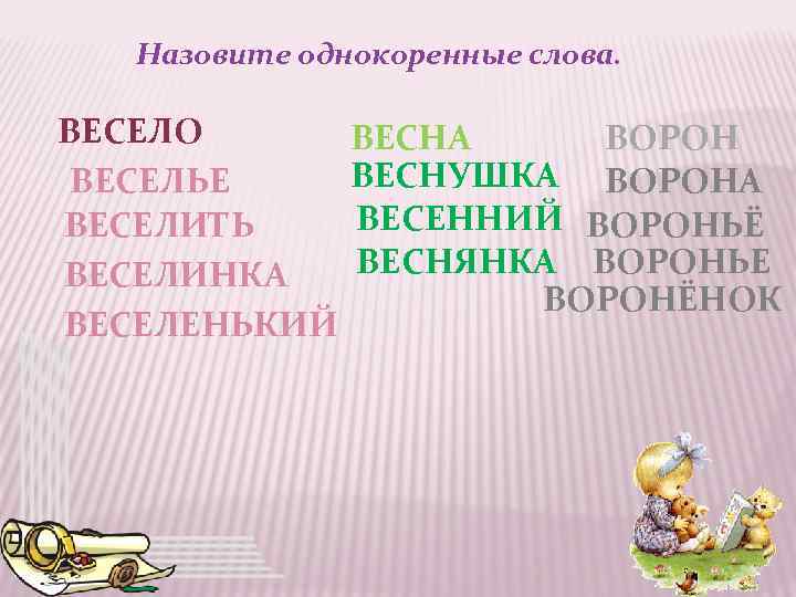 Назовите однокоренные слова. ВЕСЕЛО ВЕСЕЛЬЕ ВЕСЕЛИТЬ ВЕСЕЛИНКА ВЕСЕЛЕНЬКИЙ ВЕСНА ВОРОН ВЕСНУШКА ВОРОНА ВЕСЕННИЙ ВОРОНЬЁ