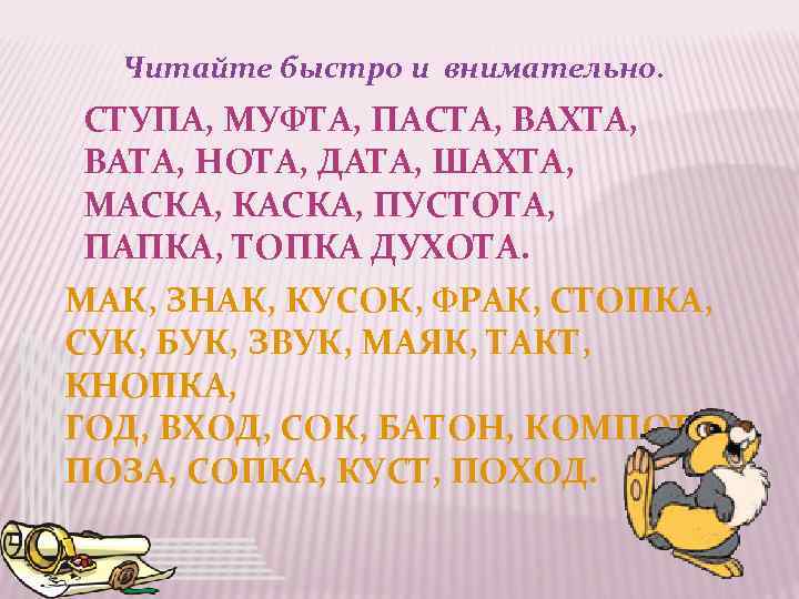 Читайте быстро и внимательно. СТУПА, МУФТА, ПАСТА, ВАХТА, ВАТА, НОТА, ДАТА, ШАХТА, МАСКА, КАСКА,