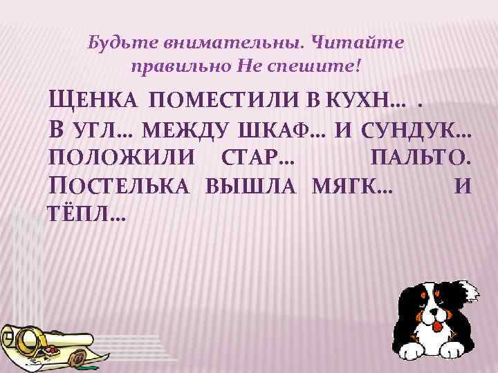Будьте внимательны. Читайте правильно Не спешите! ЩЕНКА ПОМЕСТИЛИ В КУХН…. В УГЛ… МЕЖДУ ШКАФ…