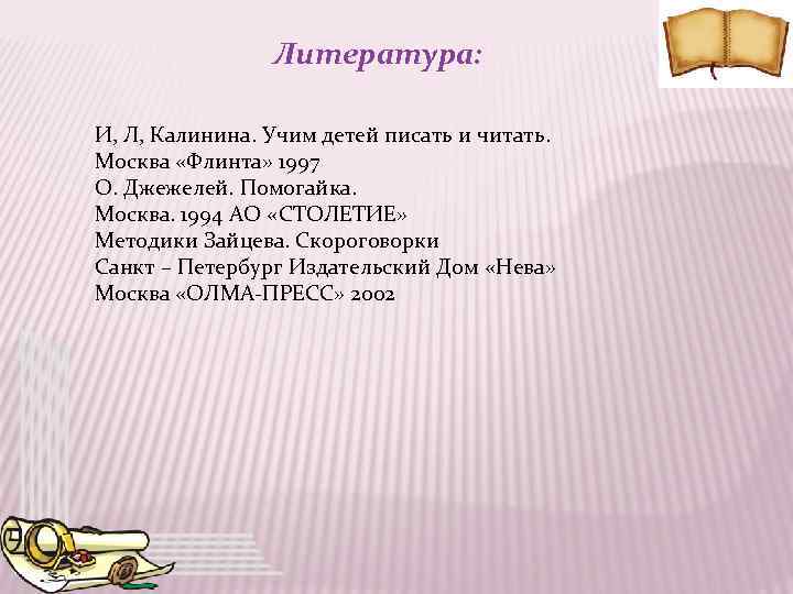 Литература: И, Л, Калинина. Учим детей писать и читать. Москва «Флинта» 1997 О. Джежелей.