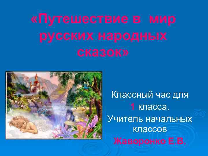  «Путешествие в мир русских народных сказок» Классный час для 1 класса. Учитель начальных