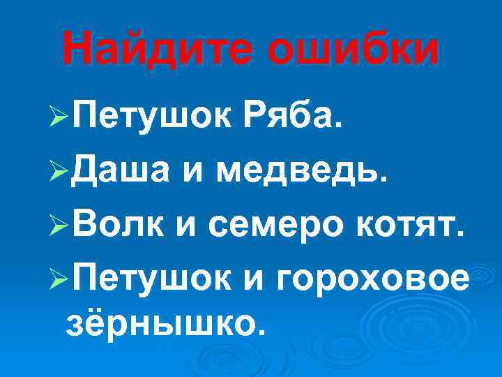Найдите ошибки ØПетушок Ряба. ØДаша и медведь. ØВолк и семеро котят. ØПетушок и гороховое