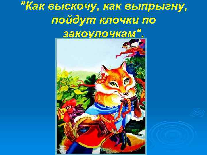 "Как выскочу, как выпрыгну, пойдут клочки по закоулочкам". 