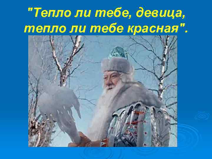 "Тепло ли тебе, девица, тепло ли тебе красная". 