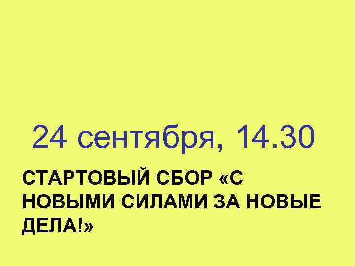 24 сентября, 14. 30 СТАРТОВЫЙ СБОР «С НОВЫМИ СИЛАМИ ЗА НОВЫЕ ДЕЛА!» 