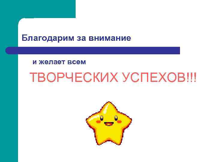 Благодарим за внимание и желает всем ТВОРЧЕСКИХ УСПЕХОВ!!! 