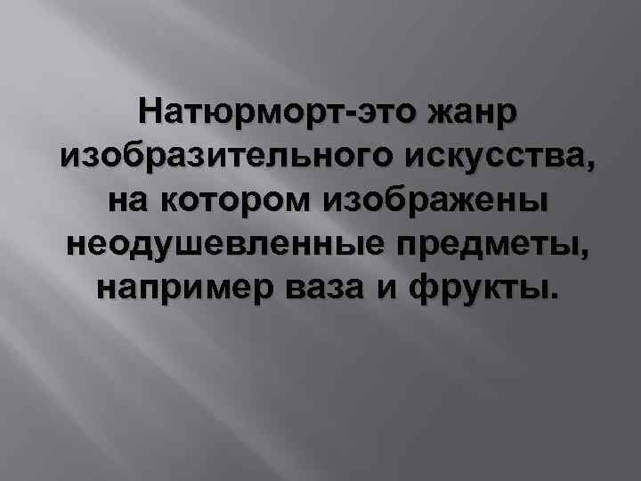 Натюрморт-это жанр изобразительного искусства, на котором изображены неодушевленные предметы, например ваза и фрукты. 