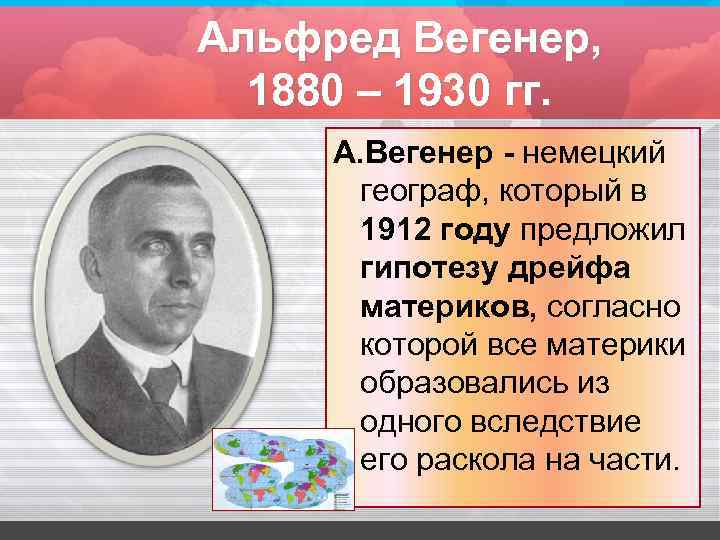 Альфред Вегенер, 1880 – 1930 гг. А. Вегенер - немецкий географ, который в 1912