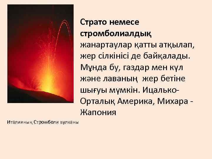 Страто немесе стромболиалдық жанартаулар қатты атқылап, жер сілкінісі де байқалады. Мұнда бу, газдар мен