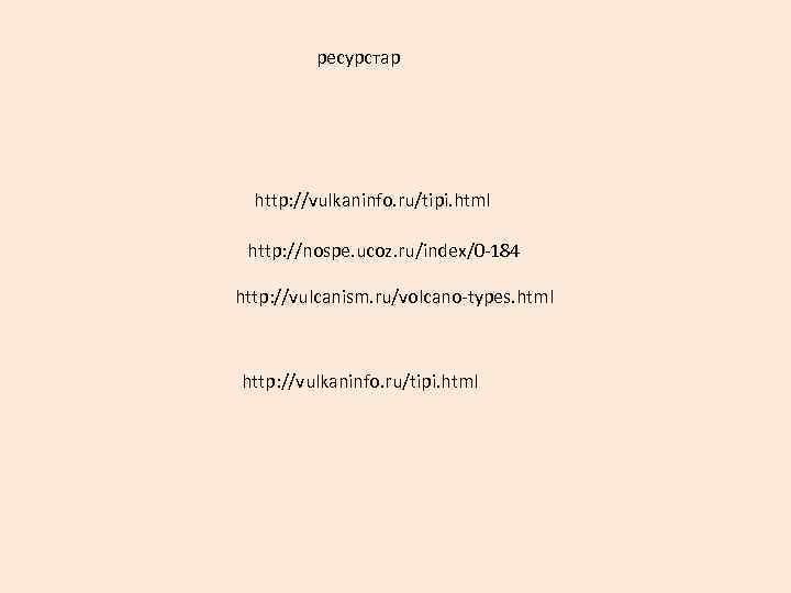 ресурстар http: //vulkaninfo. ru/tipi. html http: //nospe. ucoz. ru/index/0 -184 http: //vulcanism. ru/volcano-types. html