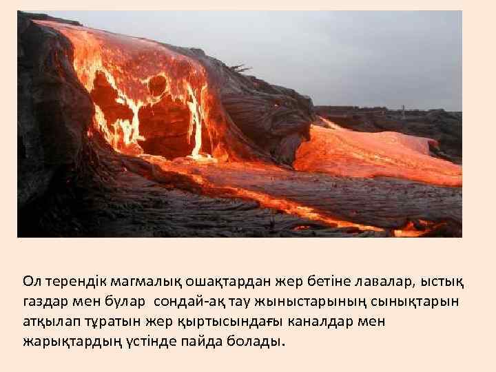 Ол терендік магмалық ошақтардан жер бетіне лавалар, ыстық газдар мен булар сондай-ақ тау жыныстарының