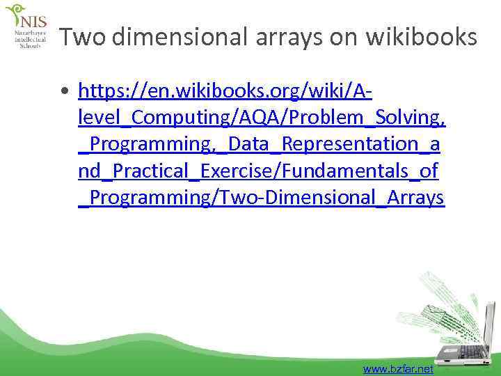 Two dimensional arrays on wikibooks • https: //en. wikibooks. org/wiki/Alevel_Computing/AQA/Problem_Solving, _Programming, _Data_Representation_a nd_Practical_Exercise/Fundamentals_of _Programming/Two-Dimensional_Arrays