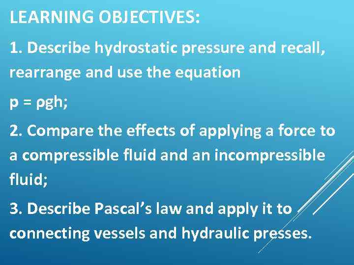 LEARNING OBJECTIVES: 1. Describe hydrostatic pressure and recall, rearrange and use the equation р