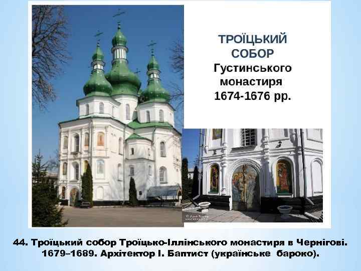 44. Троїцький собор Троїцько-Іллінського монастиря в Чернігові. 1679– 1689. Архітектор І. Баптист (українське бароко).