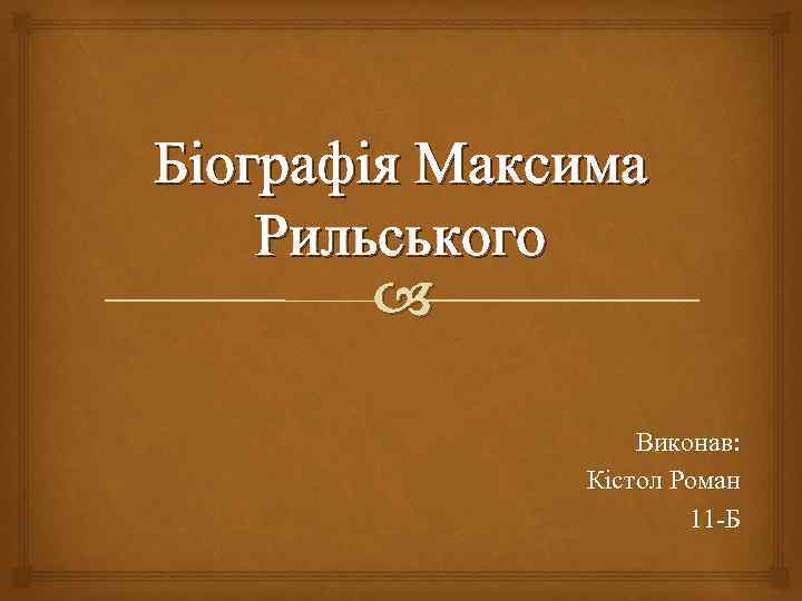 Біографія Максима Рильського Виконав: Кістол Роман 11 -Б 