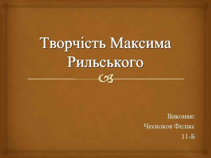 Творчість Максима Рильського Виконав: Чесноков Фелікс 11 -Б 