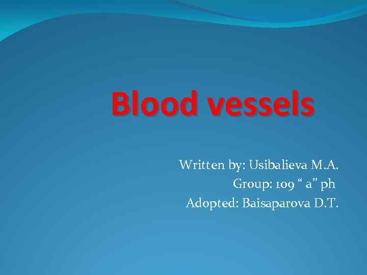 Blood vessels Written by: Usibalieva M. A. Group: 109 “ a” ph Adopted: Baisaparova