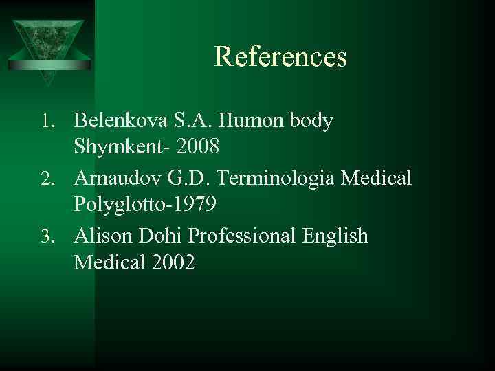 References 1. Belenkova S. A. Humon body Shymkent- 2008 2. Arnaudov G. D. Terminologia