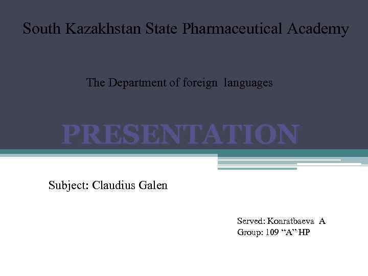South Kazakhstan State Pharmaceutical Academy The Department of foreign languages PRESENTATION Subject: Claudius Galen