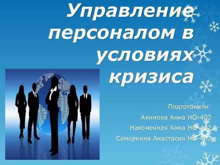 Управление персоналом в условиях кризиса Подготовили: Акимова Анна НО-402 Наконечная Анна НО-402 Семеркина Анастасия