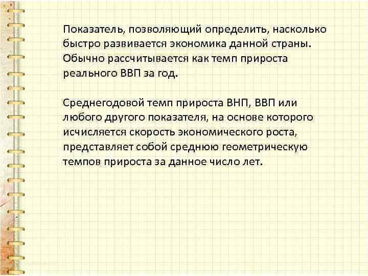 Показатель, позволяющий определить, насколько быстро развивается экономика данной страны. Обычно рассчитывается как темп прироста