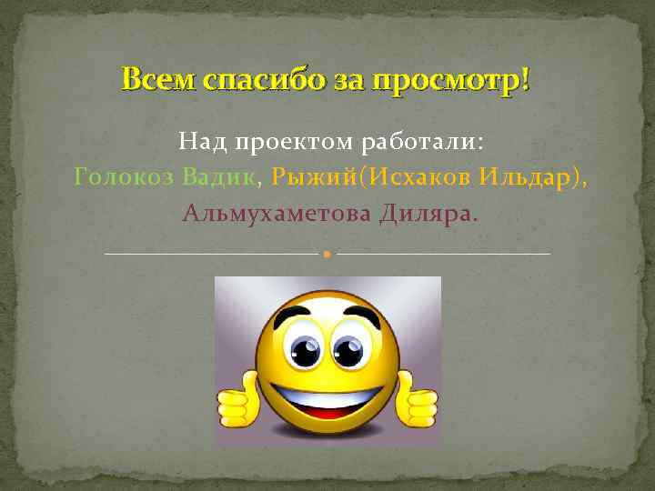 Всем спасибо за просмотр! Над проектом работали: Голокоз Вадик, Рыжий(Исхаков Ильдар), Альмухаметова Диляра. 