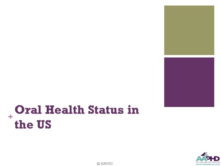 Oral Health Status in + the US © AAPHD 