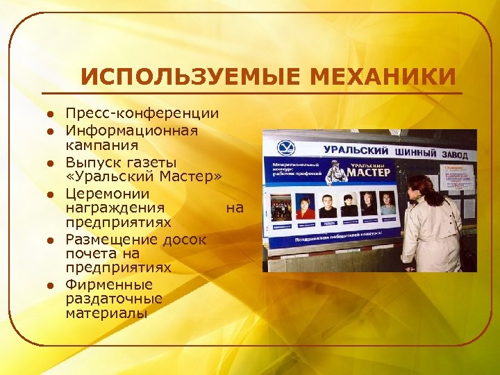 ИСПОЛЬЗУЕМЫЕ МЕХАНИКИ l l l Пресс-конференции Информационная кампания Выпуск газеты «Уральский Мастер» Церемонии награждения