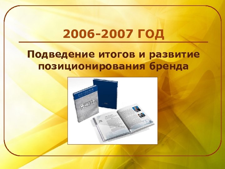 2006 -2007 ГОД Подведение итогов и развитие позиционирования бренда 