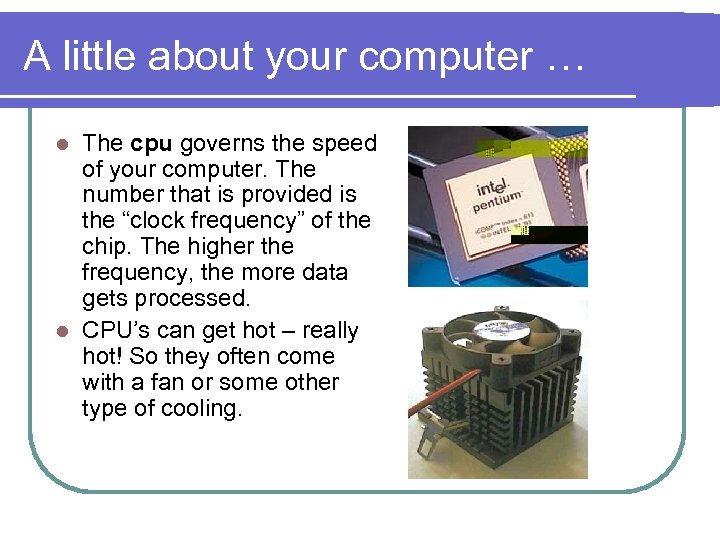 A little about your computer … The cpu governs the speed of your computer.